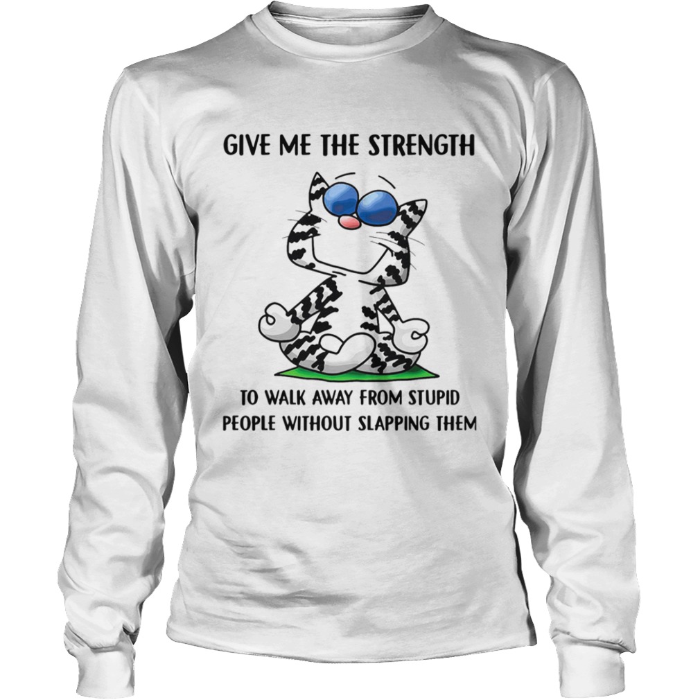 Cat give me the strength to walk away from stupid people  Long Sleeve