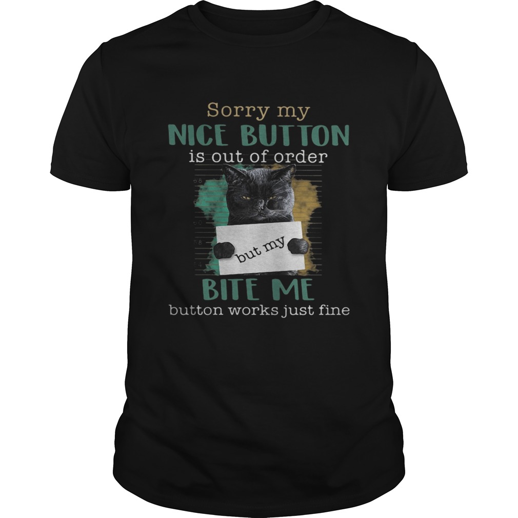 Cat sorry mu nice button is out of order but my bite me button works just fine shirt