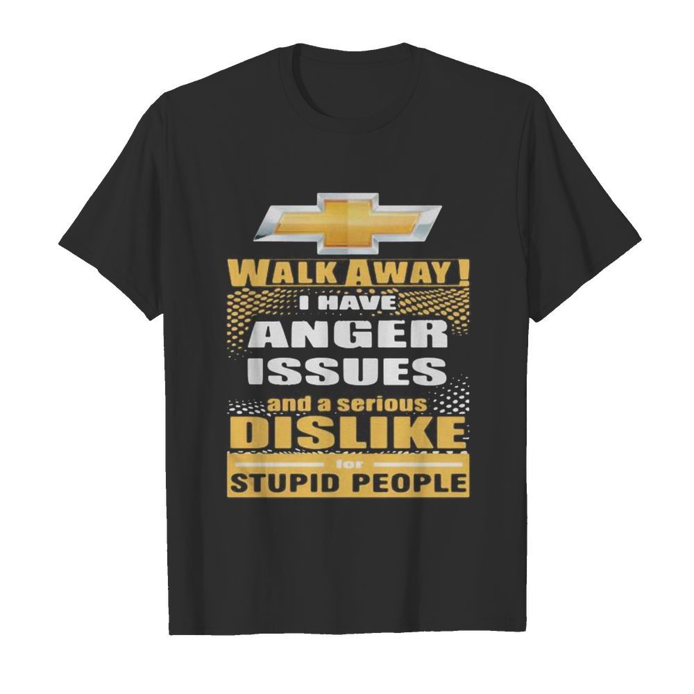 Chevrolet walk away i have anger issues and a serious dislike for stupid people shirt