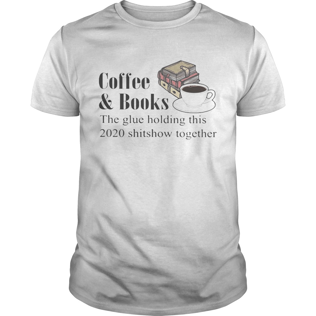 Coffeebooks the glue holding this 2020 shitshow toghether quote shirt