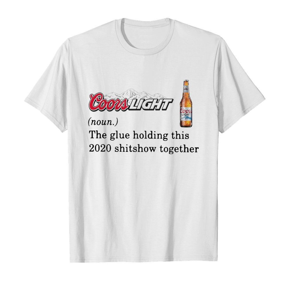 Coors Light The Glue Holding This 2020 Shitshow Together shirt