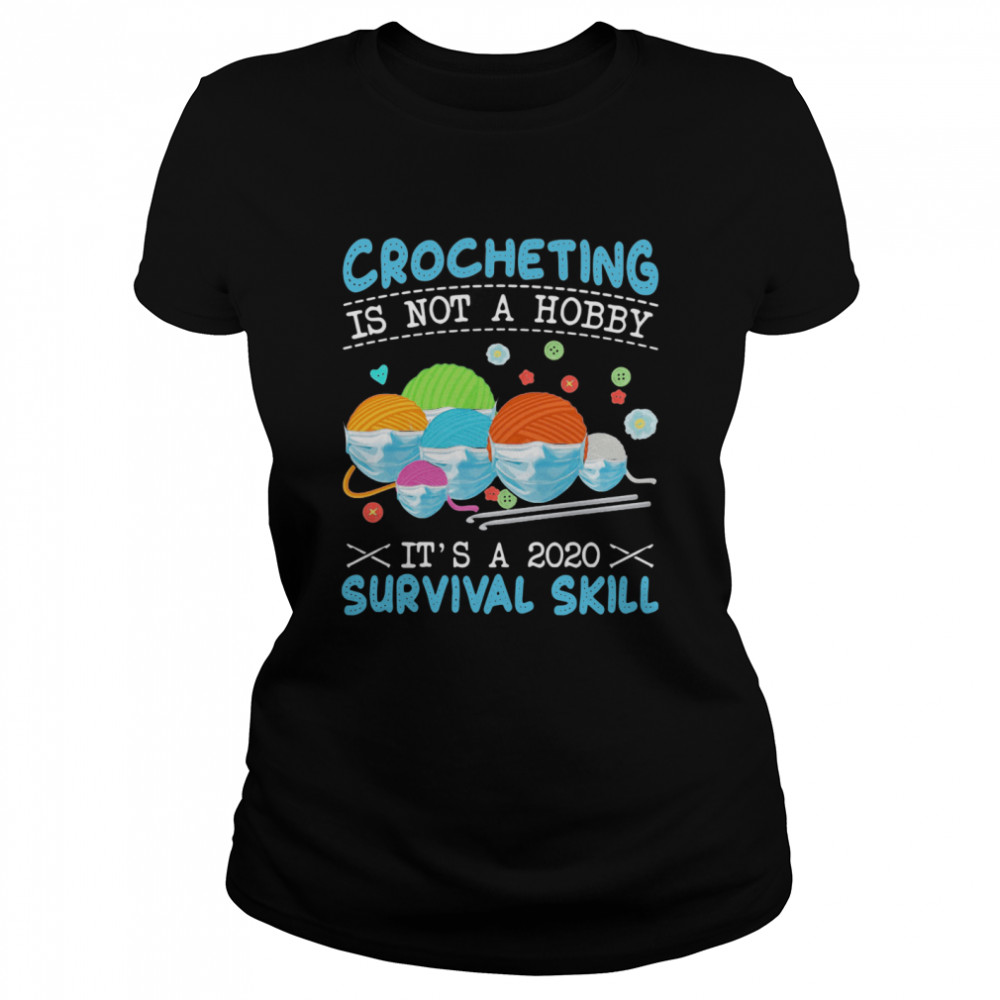 Crocheting Is Not A Hobby Its A 2020 Survival Skill  Classic Women's T-shirt