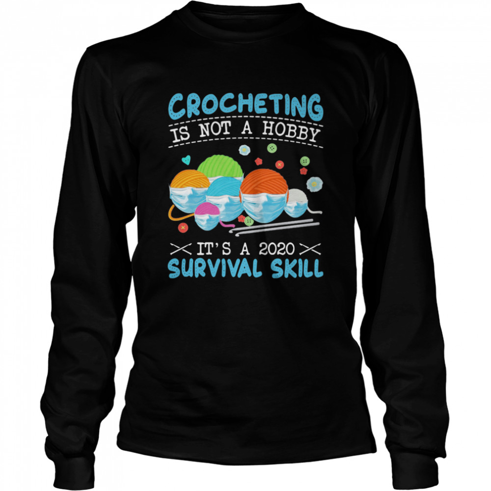 Crocheting Is Not A Hobby Its A 2020 Survival Skill  Long Sleeved T-shirt