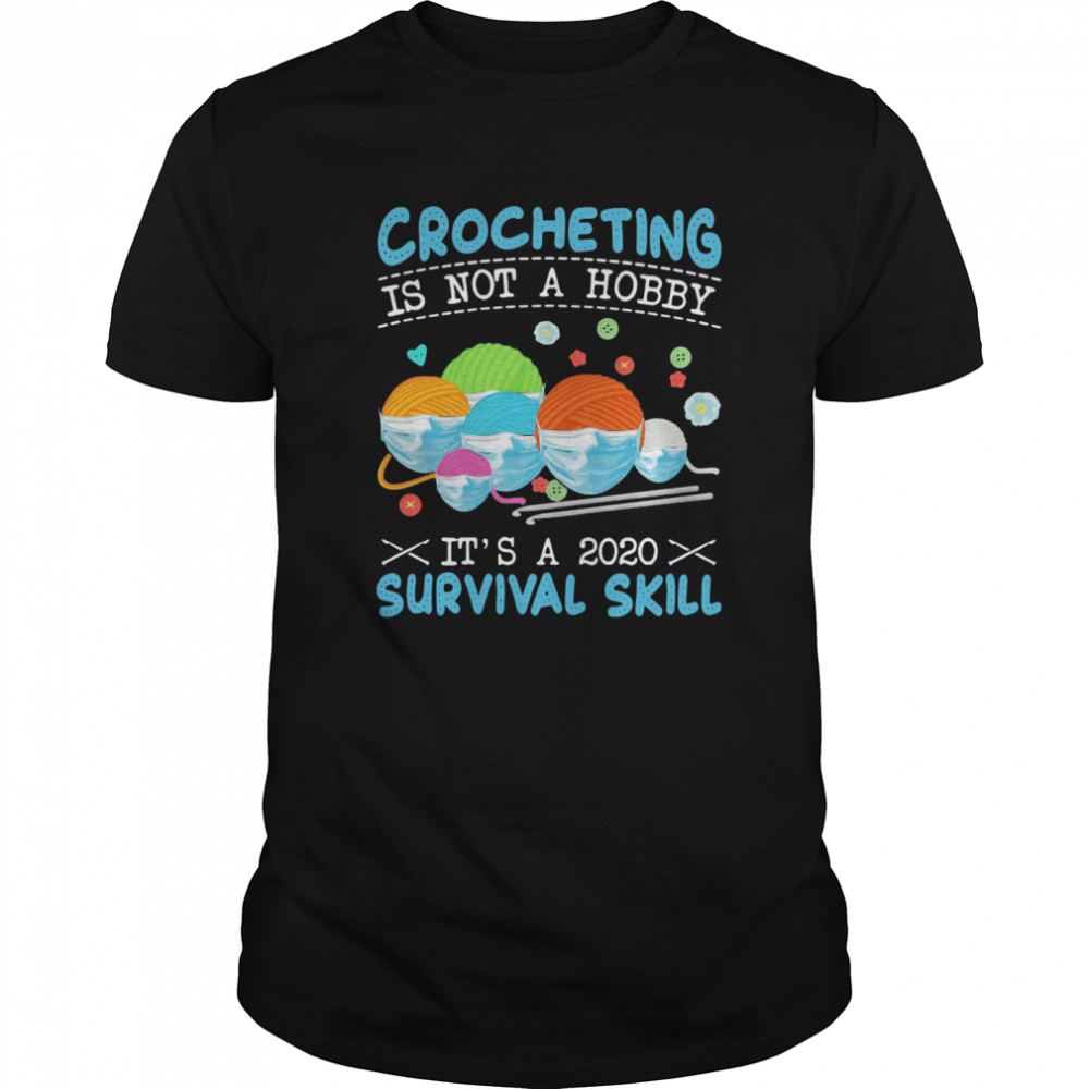 Crocheting Is Not A Hobby Its A 2020 Survival Skill shirt