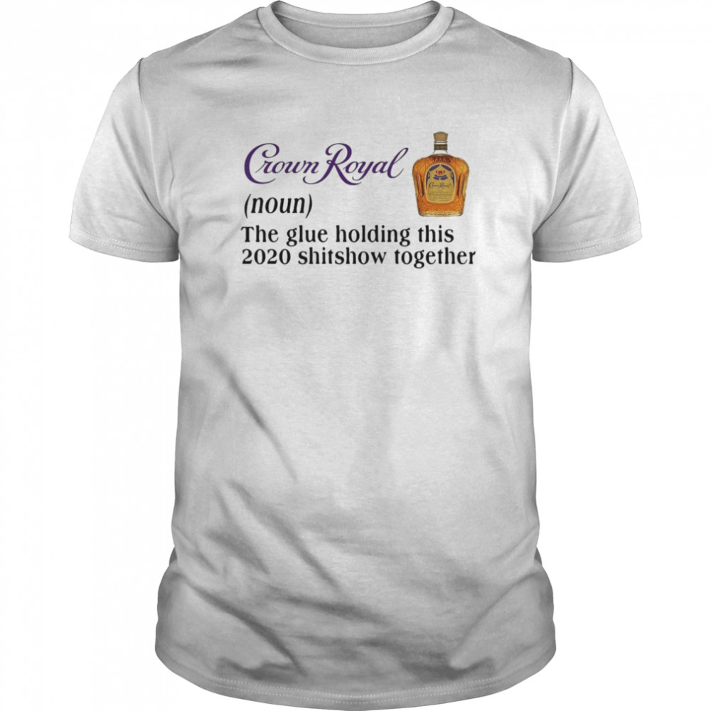 Crown Royal The Glue Holding This 2020 Shishow Together shirt