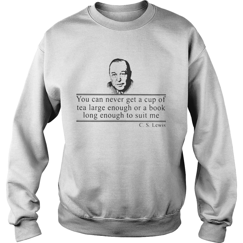 Cs lewis you can never get a cup of tea large enough for a book long enough to suit me  Sweatshirt