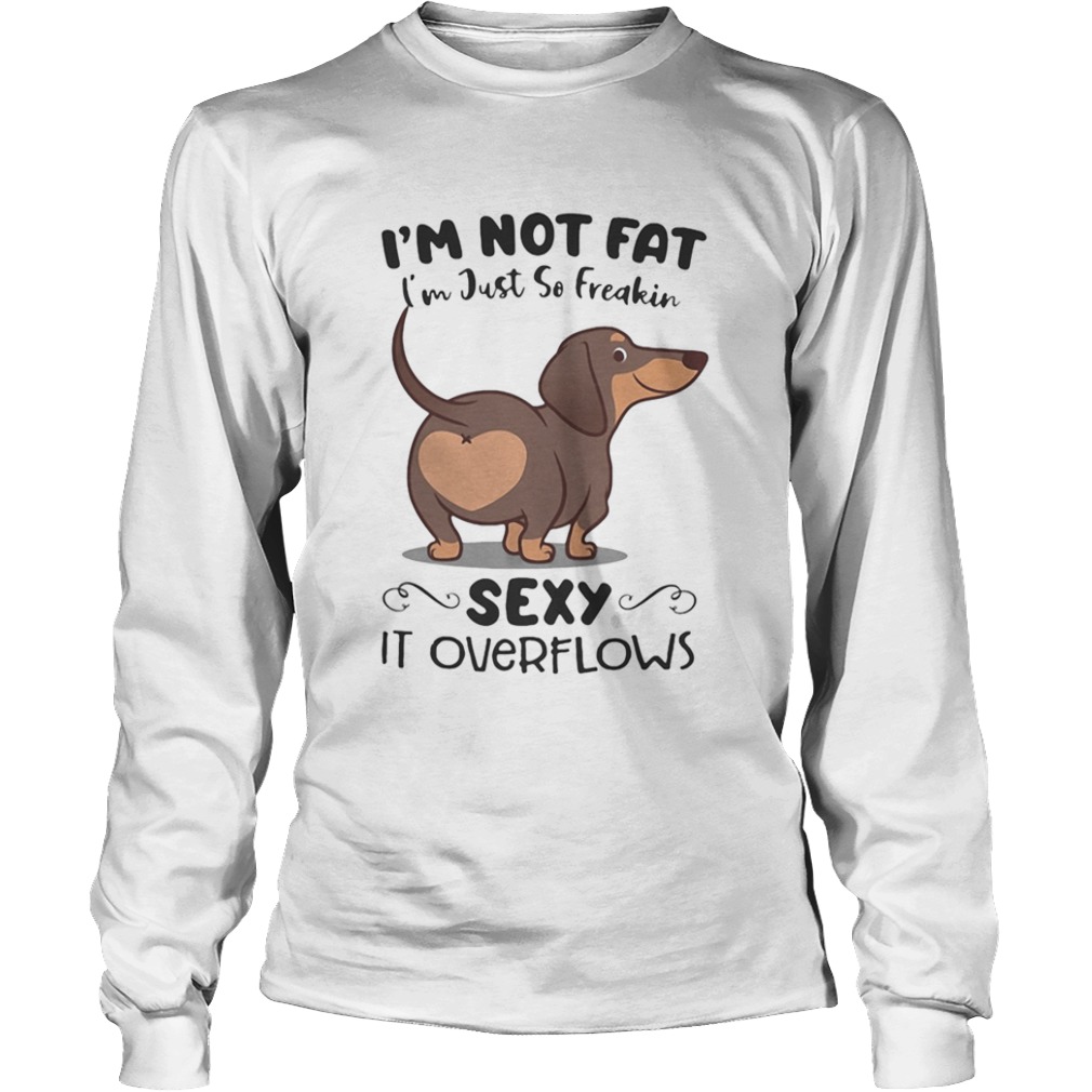 Dachsund im not fat im just so freakin sexy it overflows  Long Sleeve