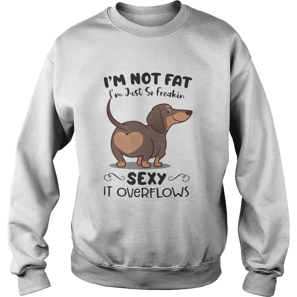 Dachsund im not fat im just so freakin sexy it overflows  Sweatshirt