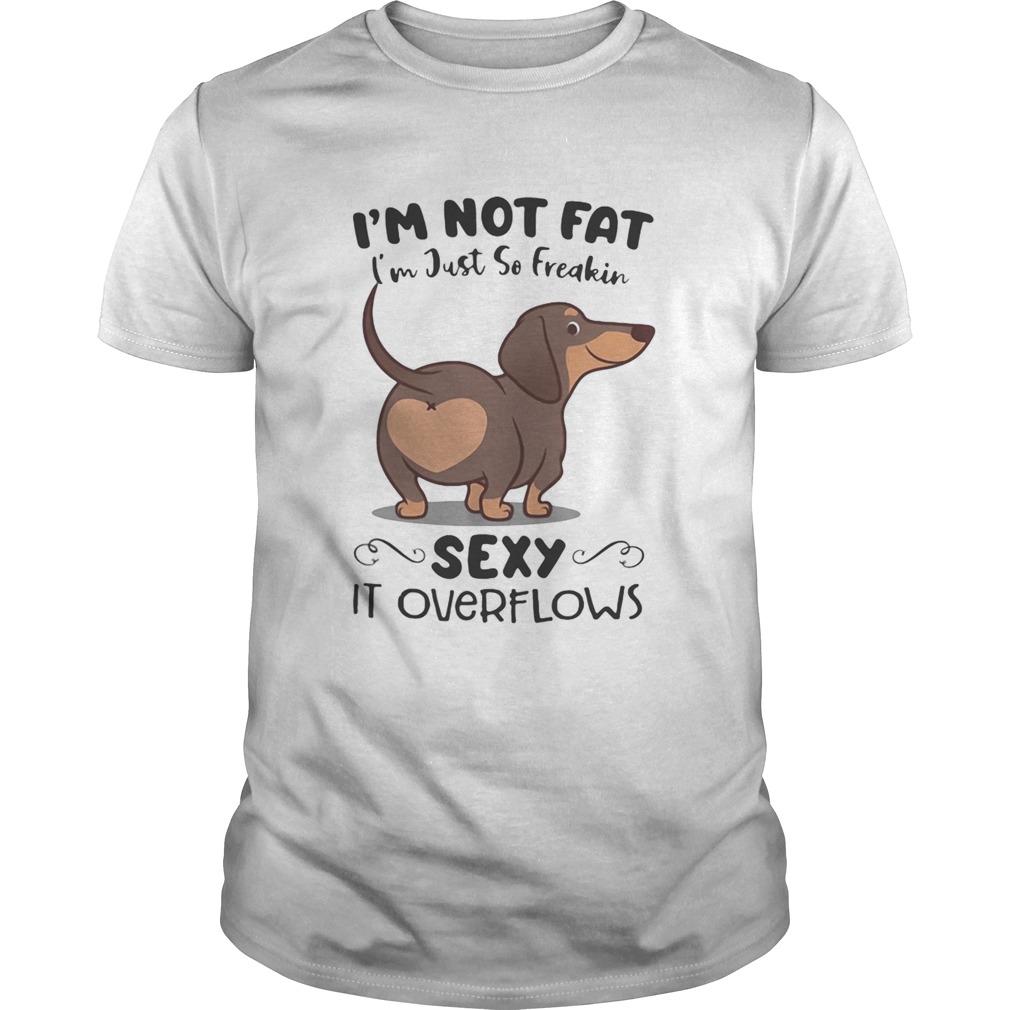 Dachsund im not fat im just so freakin sexy it overflows  Unisex