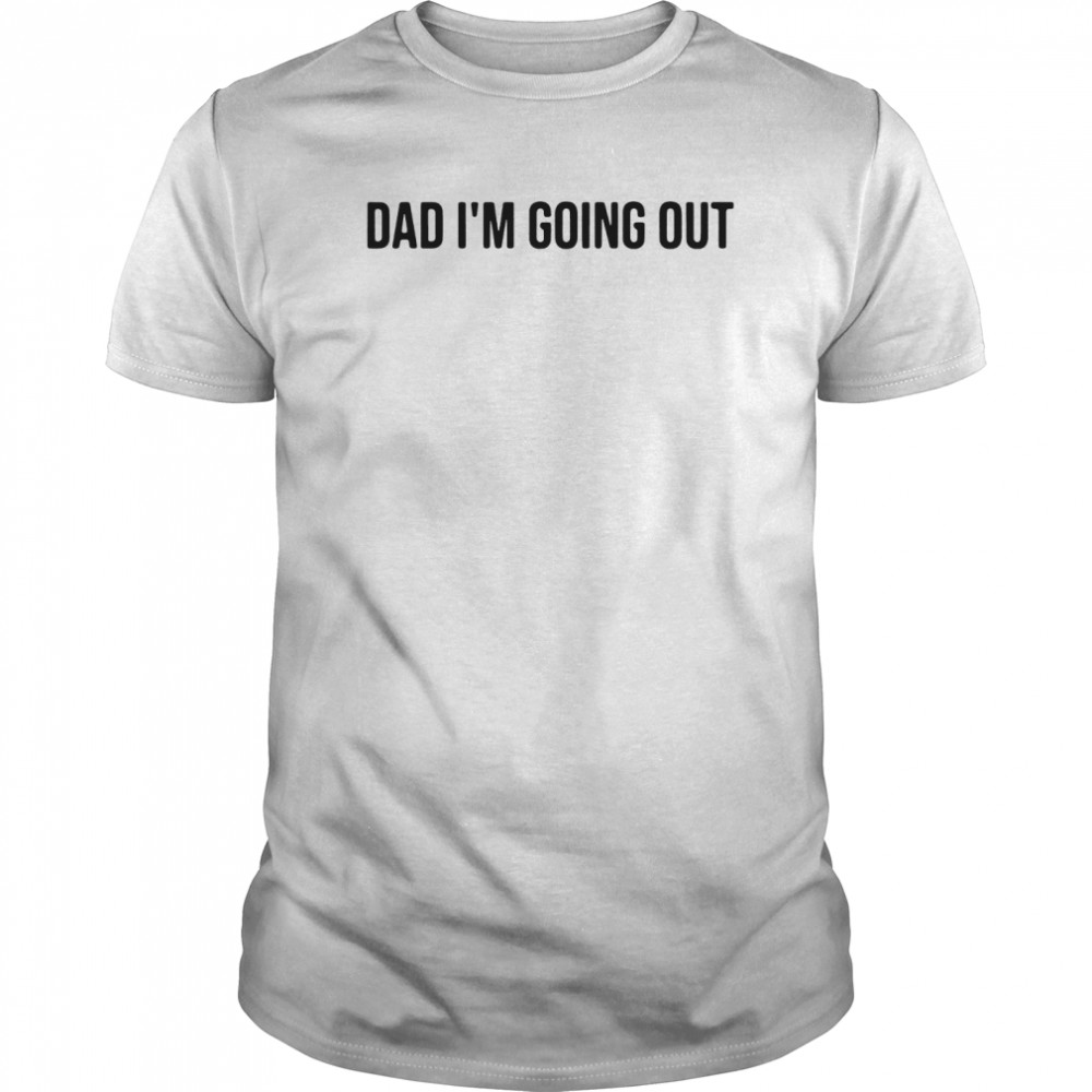 Dad Im Going Out shirt