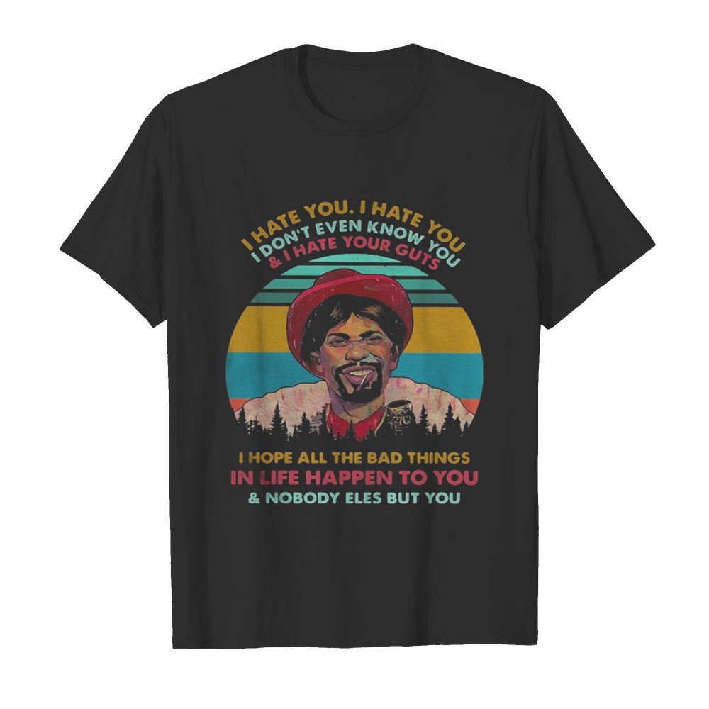 Dave Chappelle I hate you I hate you I don’t even know you and i hate your guts i hope shirt