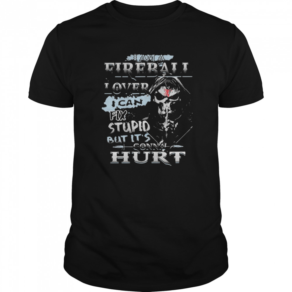 Death I Am A Fireball I Over I Can Fix Stupid But Its Gonna Hurt shirt