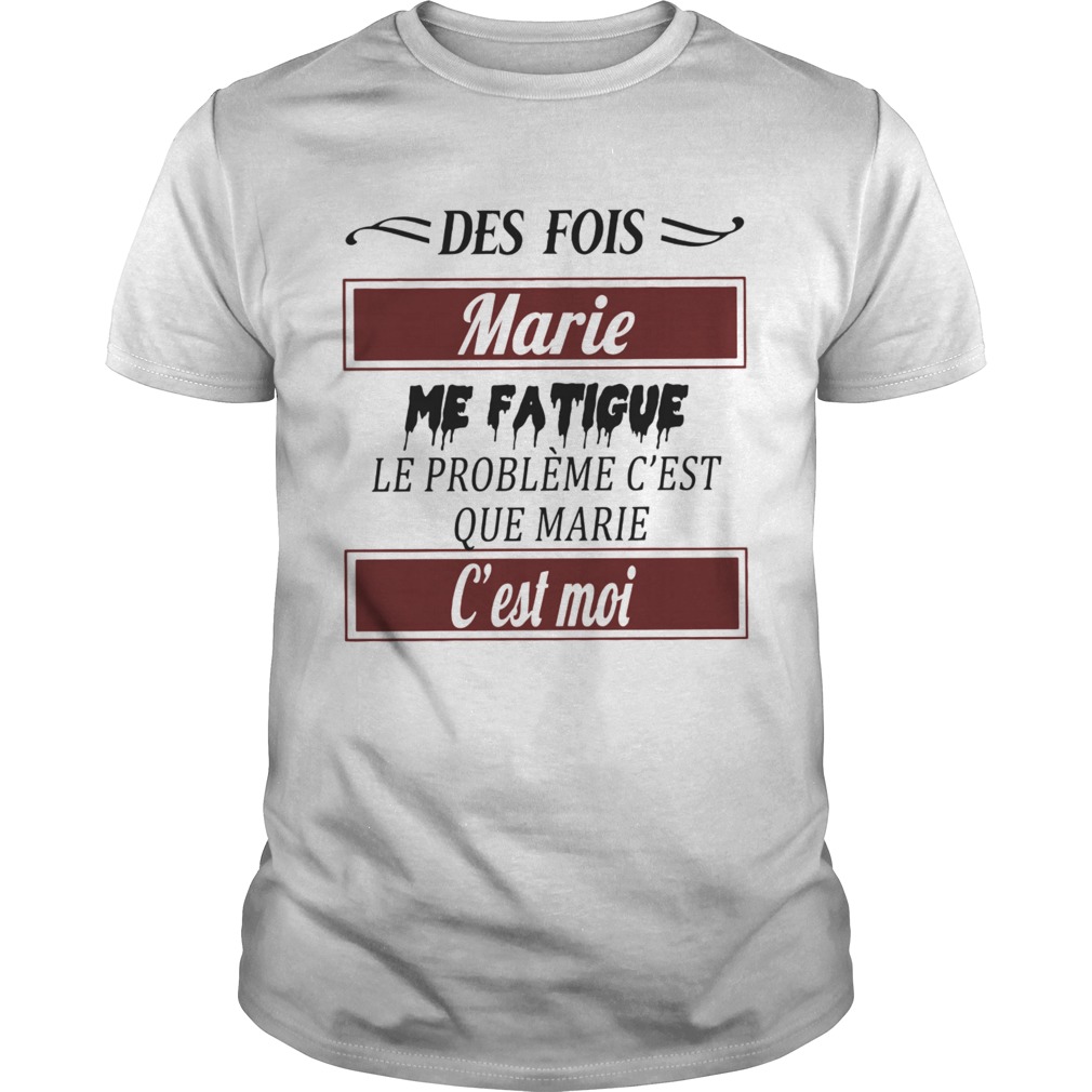 Des Fois Marie Me Fatigue Le Probleme Cest Que Marie shirt