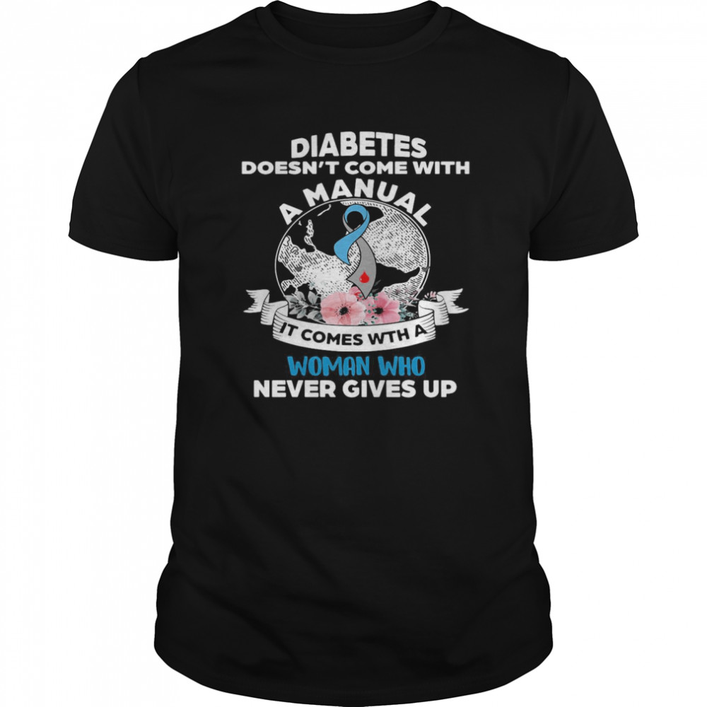 Diabetes Doesn’t Comes With A Manual It Comes With A Woman Who Never Gives Up shirt