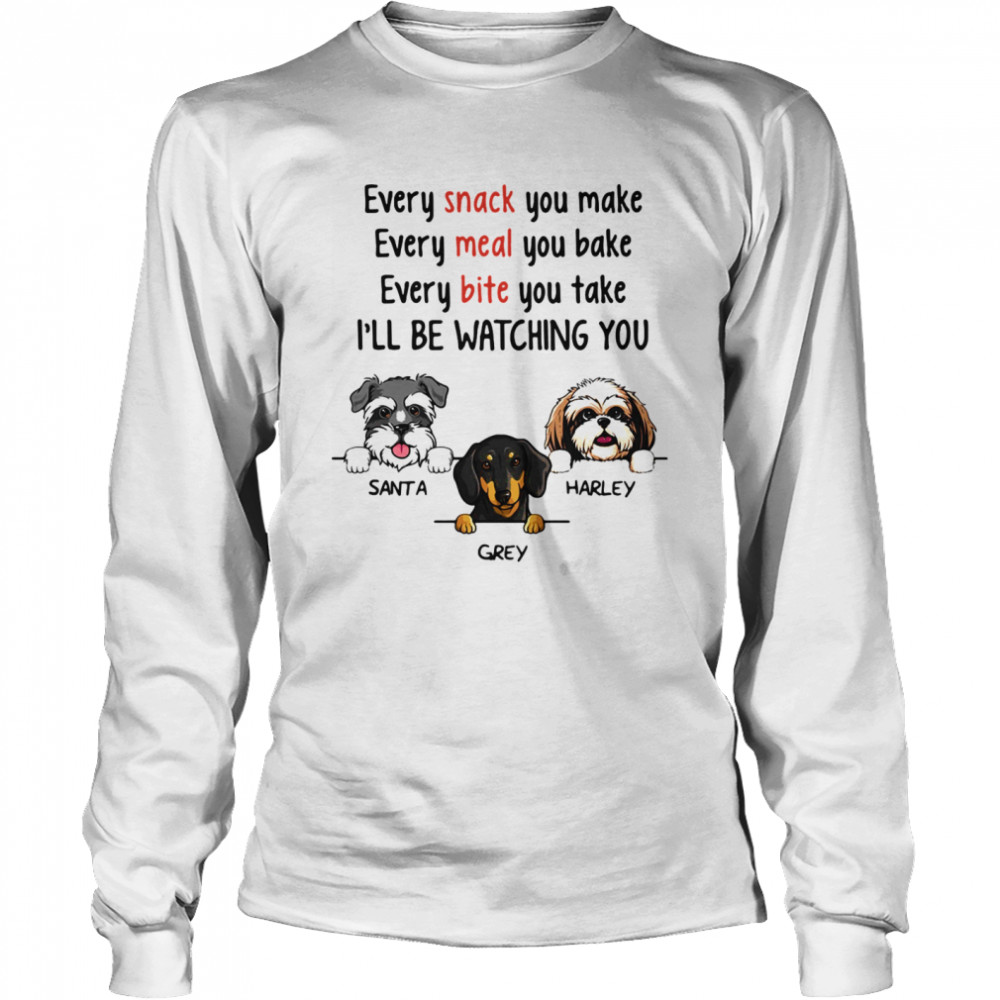 Dog Every Snack You Make Meal Bite I’ll Be Watching You  Long Sleeved T-shirt