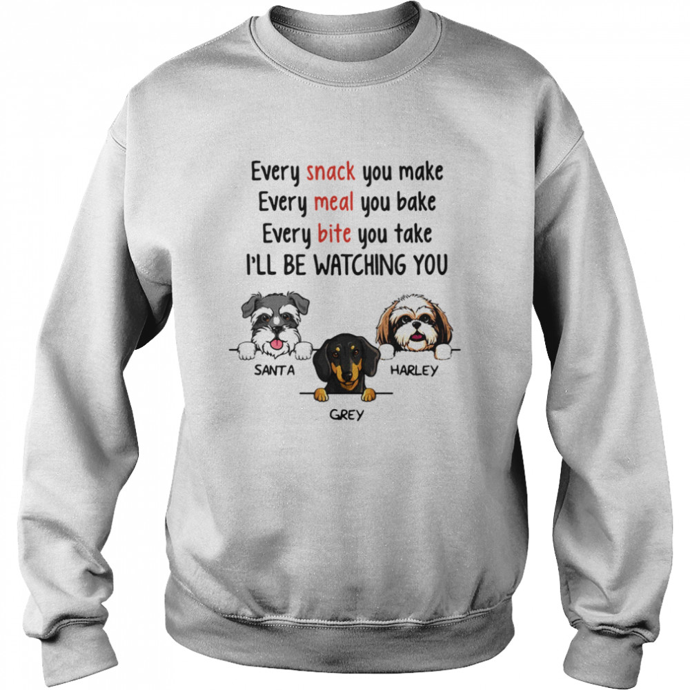 Dog Every Snack You Make Meal Bite I’ll Be Watching You  Unisex Sweatshirt