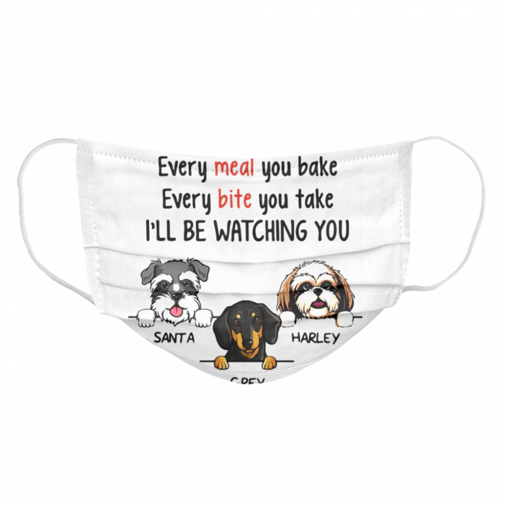 Dog Every Snack You Make Meal Bite I’ll Be Watching You  Cloth Face Mask