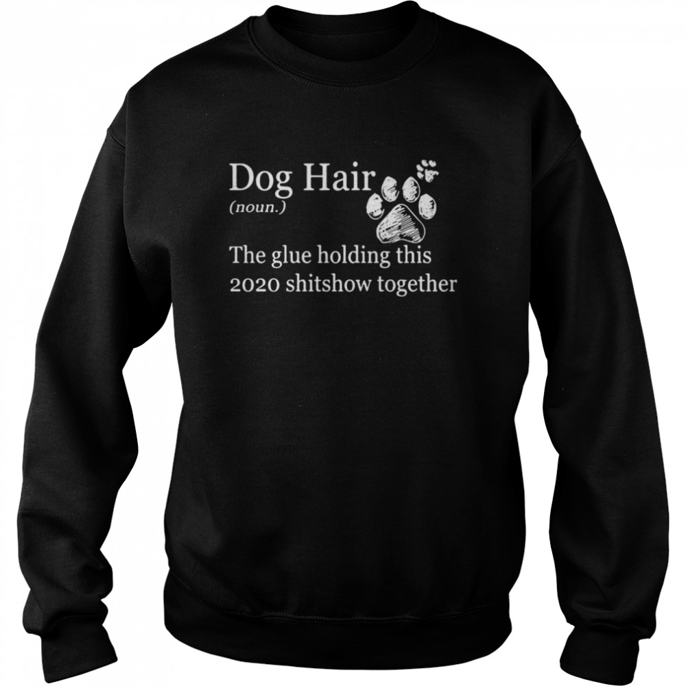 Dog Hair Noun The Glue Holding This 2020 Shitshow Together Paws  Unisex Sweatshirt