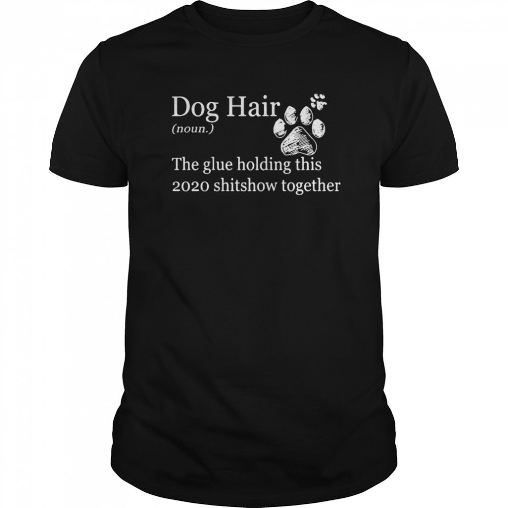 Dog Hair Noun The Glue Holding This 2020 Shitshow Together Paws  Classic Men's T-shirt