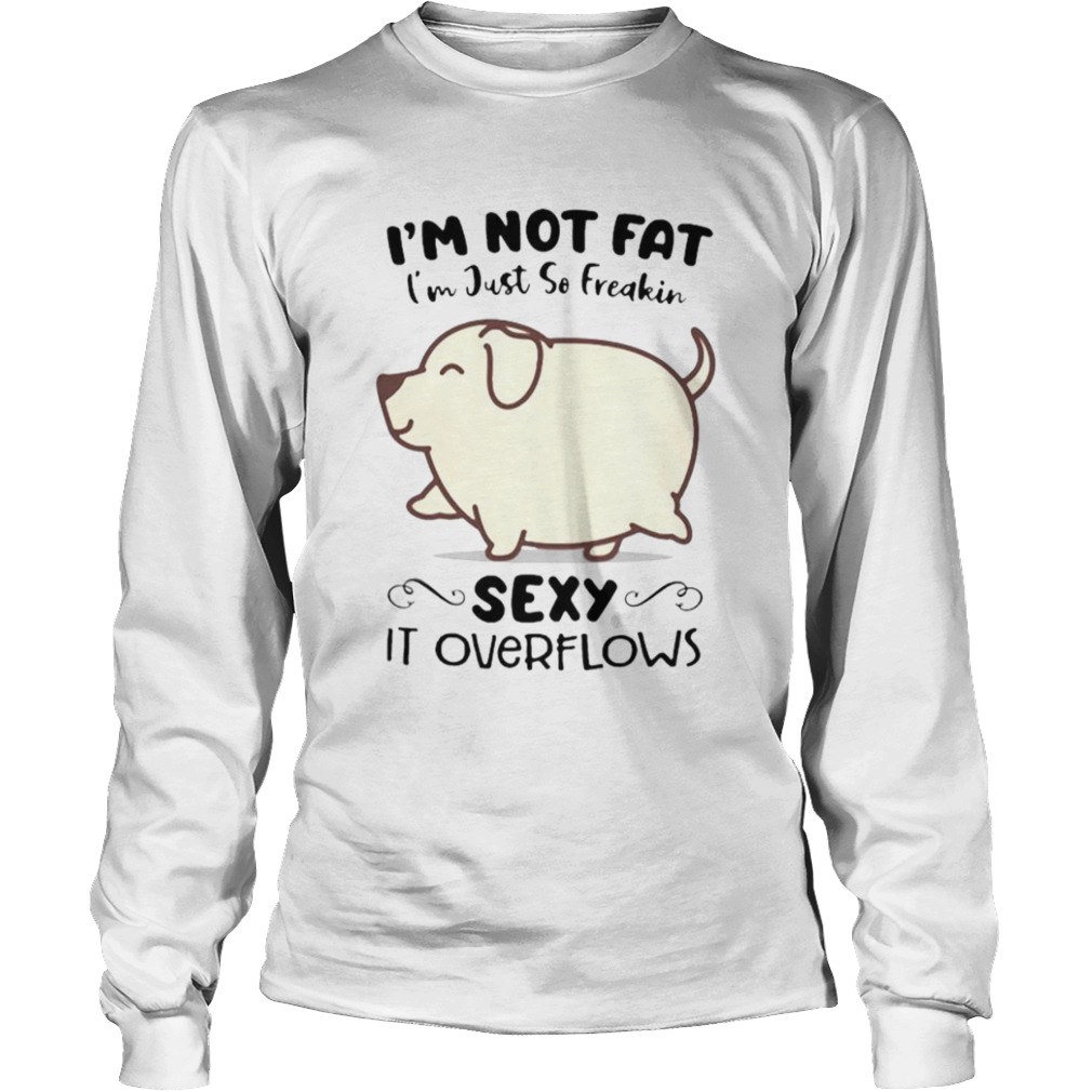 Dog im not fat im just so freakin sexy it overflows white  Long Sleeve