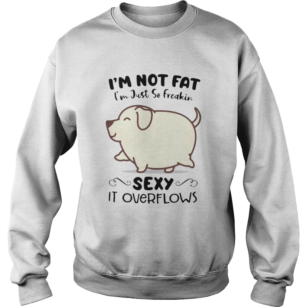 Dog im not fat im just so freakin sexy it overflows white  Sweatshirt