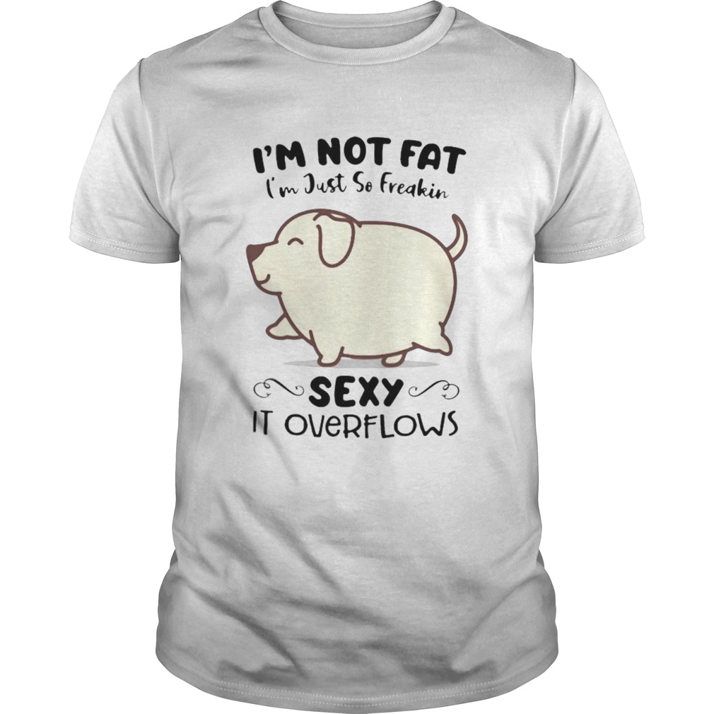 Dog im not fat im just so freakin sexy it overflows white  Unisex