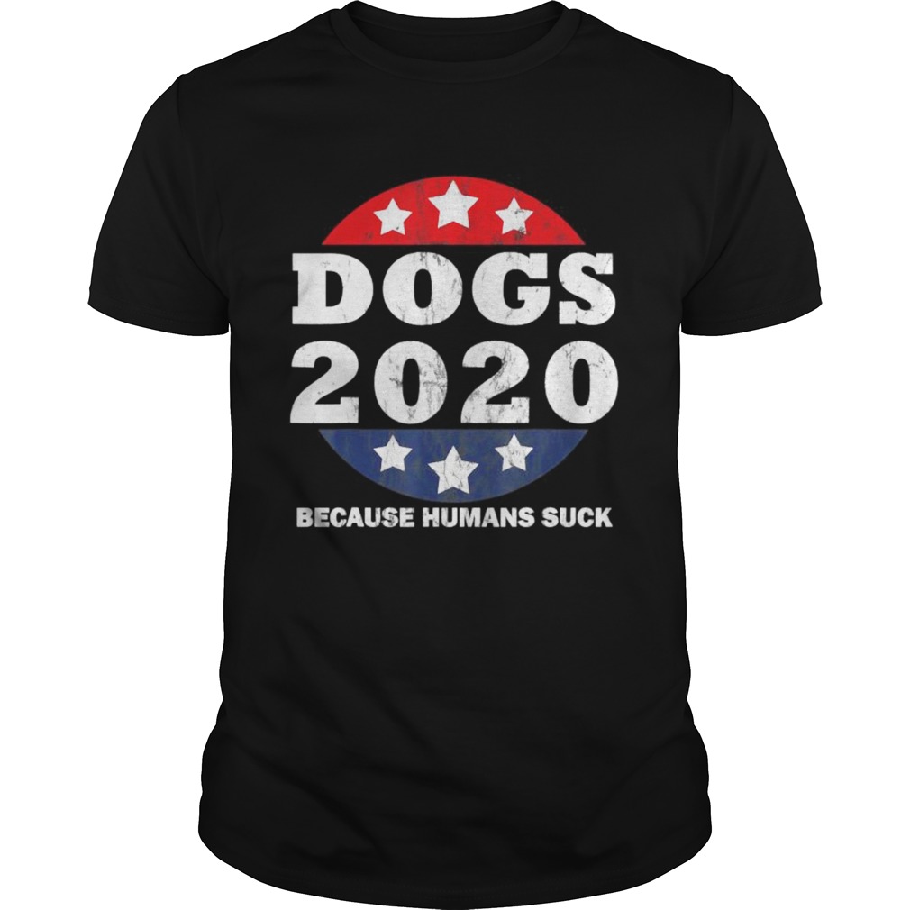 Dogs 2020 Because Humans Suck Funny Political Humor shirt