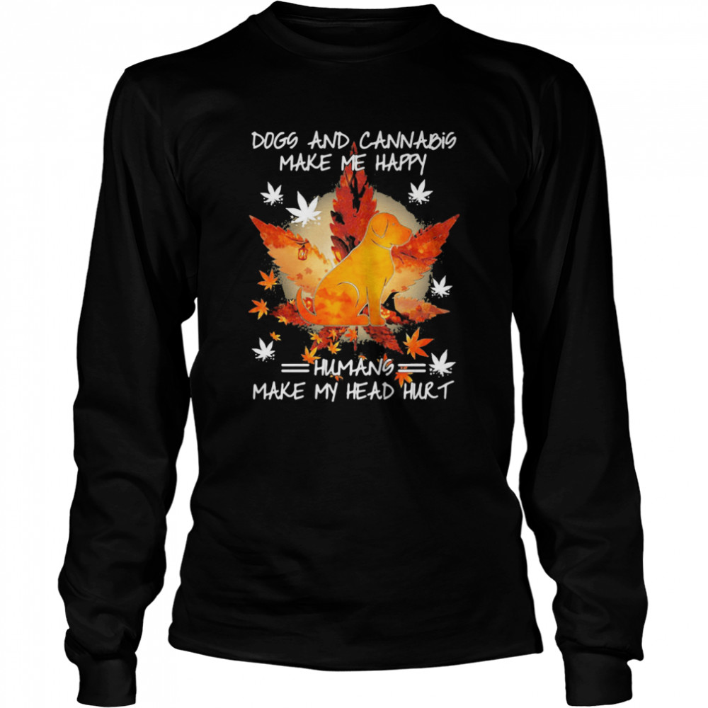 Dogs And Cannabis Make Me Happy Humans Make My Head Hurt  Long Sleeved T-shirt