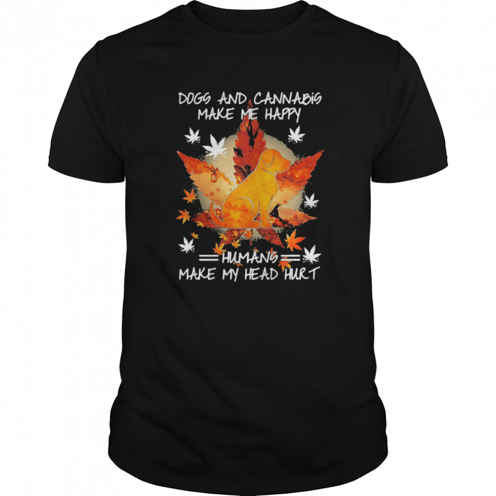 Dogs And Cannabis Make Me Happy Humans Make My Head Hurt shirt