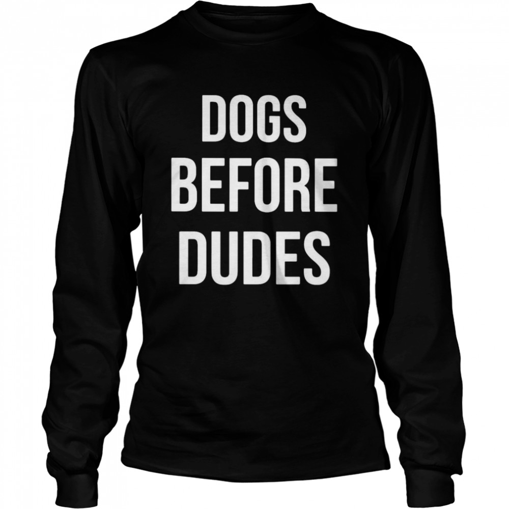 Dogs Before Dudes  Long Sleeved T-shirt