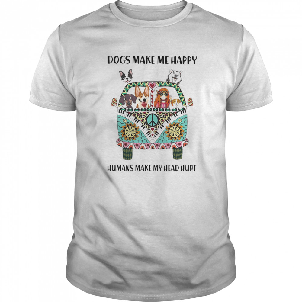 Dogs Make Me happy Humans Make My Head Hurt Hippie Peace Car Girl And Dogs shirt