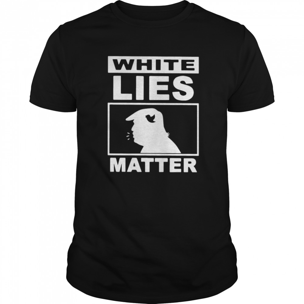 Donald Trump White Lies Matter shirt