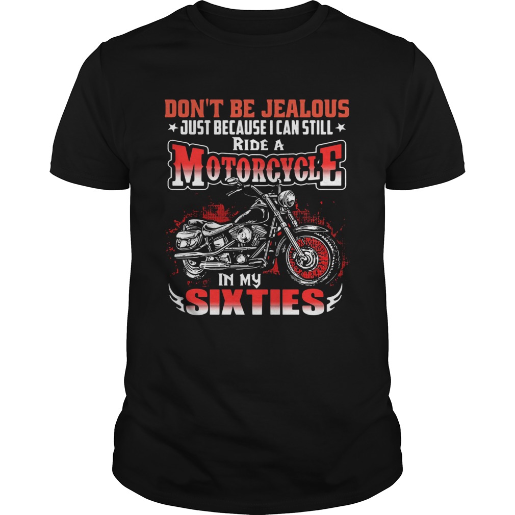 Dont Be Jealous Just Because I Can Still Ride A Motorcycle In My Sixties shirt