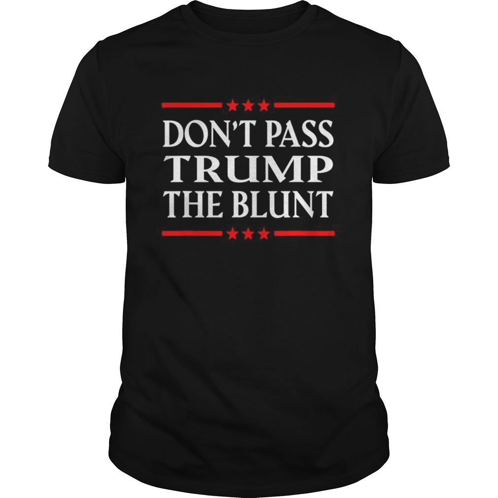 Dont Pass Trump the Blunt Liberal Stoner shirt