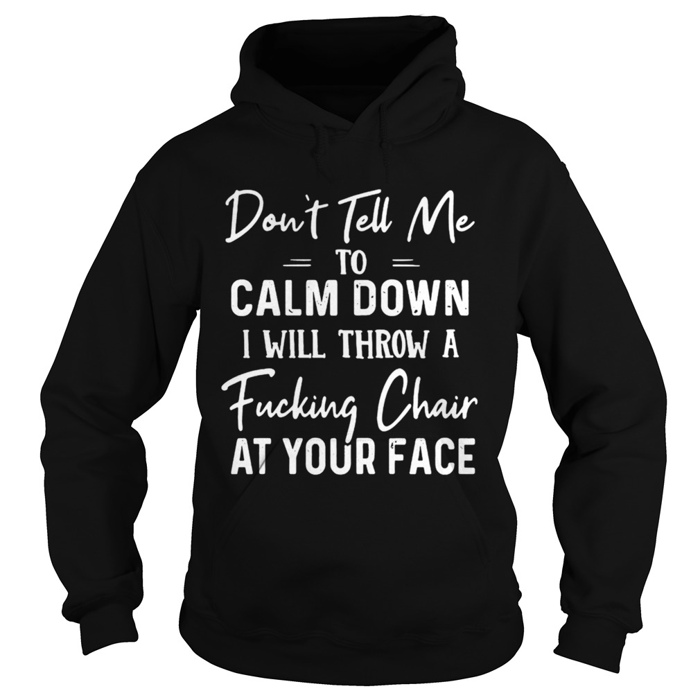 Dont Tell Me To Calm Down I Will Throw A Fucking Chair At Your Face  Hoodie