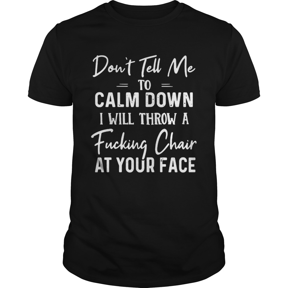 Dont Tell Me To Calm Down I Will Throw A Fucking Chair At Your Face  Unisex