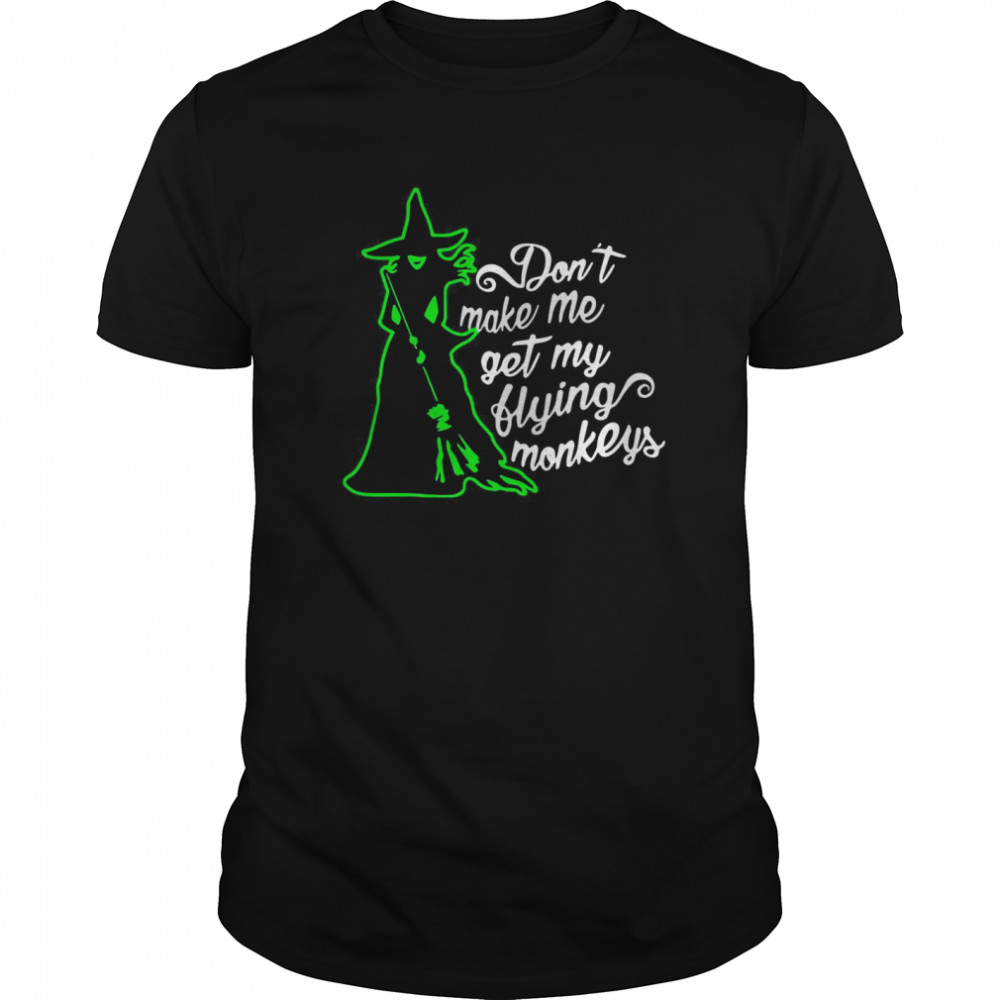 Don’t Make Me Get My Flying Monkeys Witch Halloween shirt