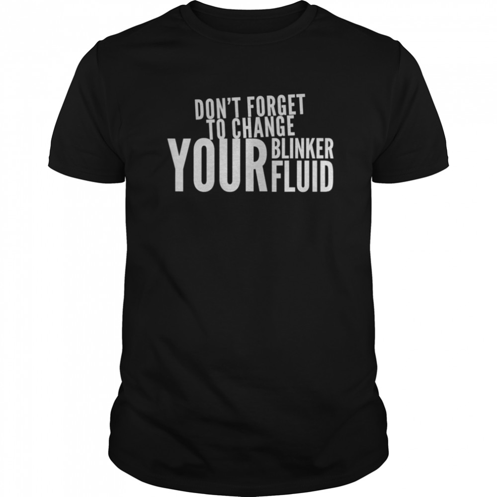 Don’t forget to change your blinker fluid shirt