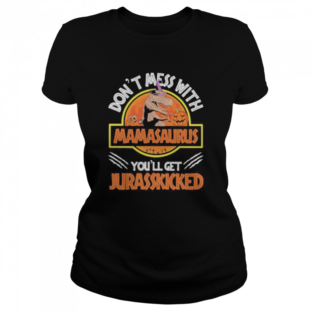 Don’t mess with mamasaurus or you’ll get jurasskicked  Classic Women's T-shirt