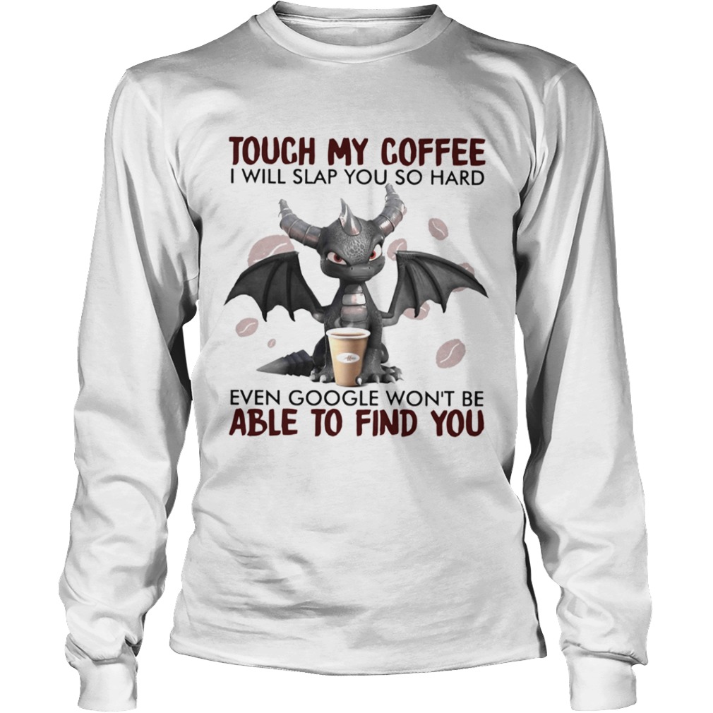 Dragon Touch My Coffee I Will Slap You So Hard Even Google Wont Be  Long Sleeve