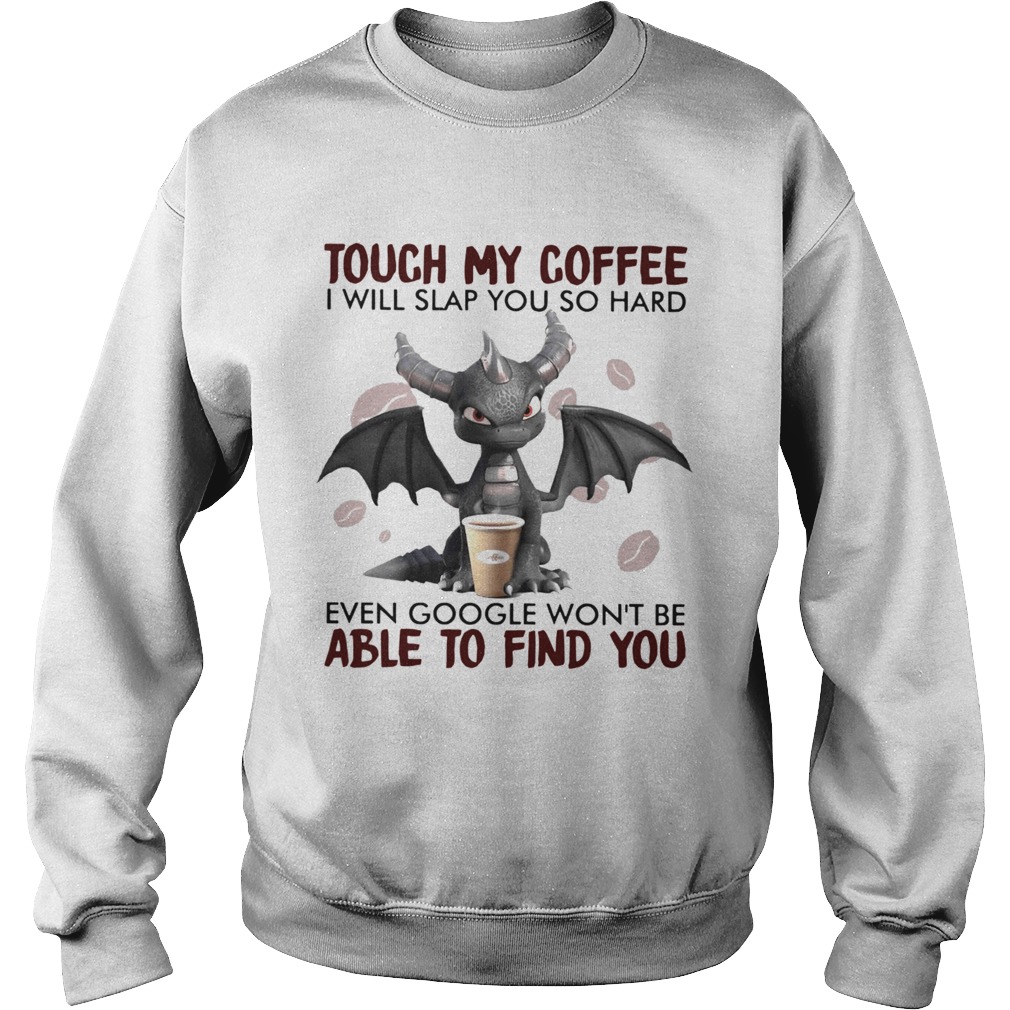 Dragon Touch My Coffee I Will Slap You So Hard Even Google Wont Be  Sweatshirt