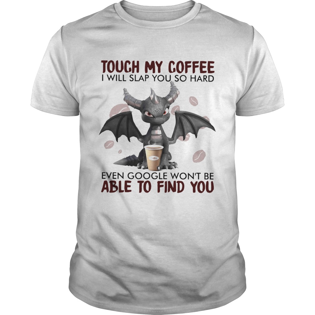 Dragon Touch My Coffee I Will Slap You So Hard Even Google Wont Be  Unisex