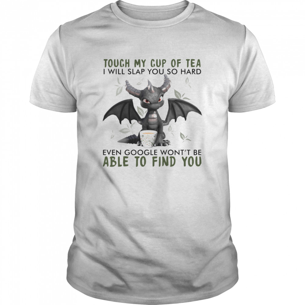 Dragon Touch My Cup Of Tea I Will Slap You So Hard Even Google Won’t Be Able To Find You shirt