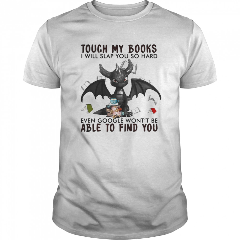 Dragon touch my books i will slap so hard even google won’t be able to find you shirt