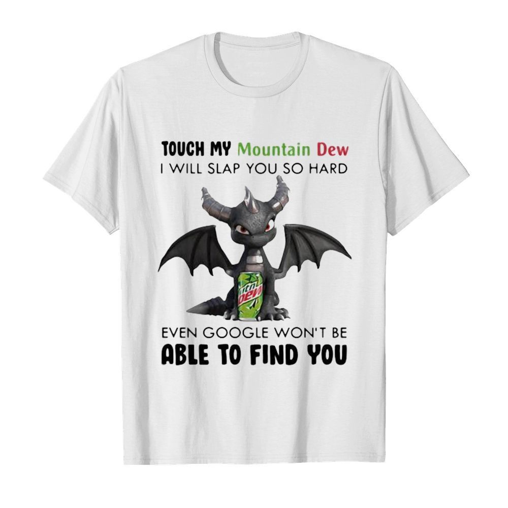 Dragon touch my mountain dew i will slap so hard even google won’t be able to find you shirt