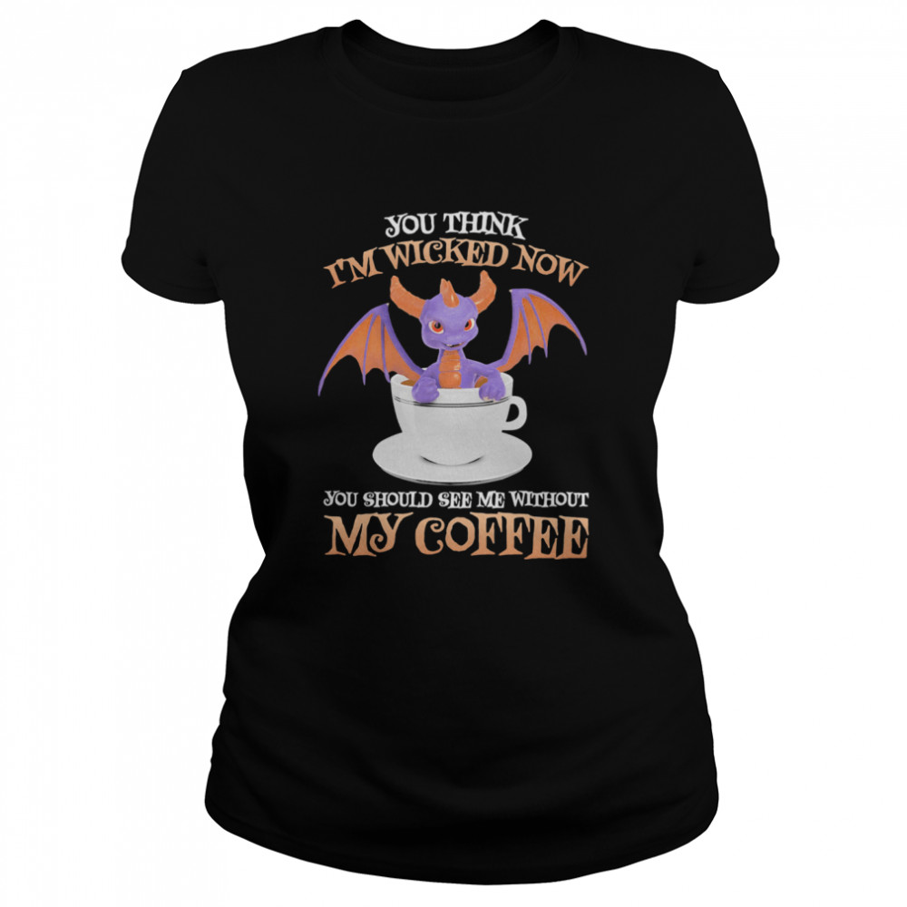 Dragon you think i’m wicked now you should me see without my coffee  Classic Women's T-shirt