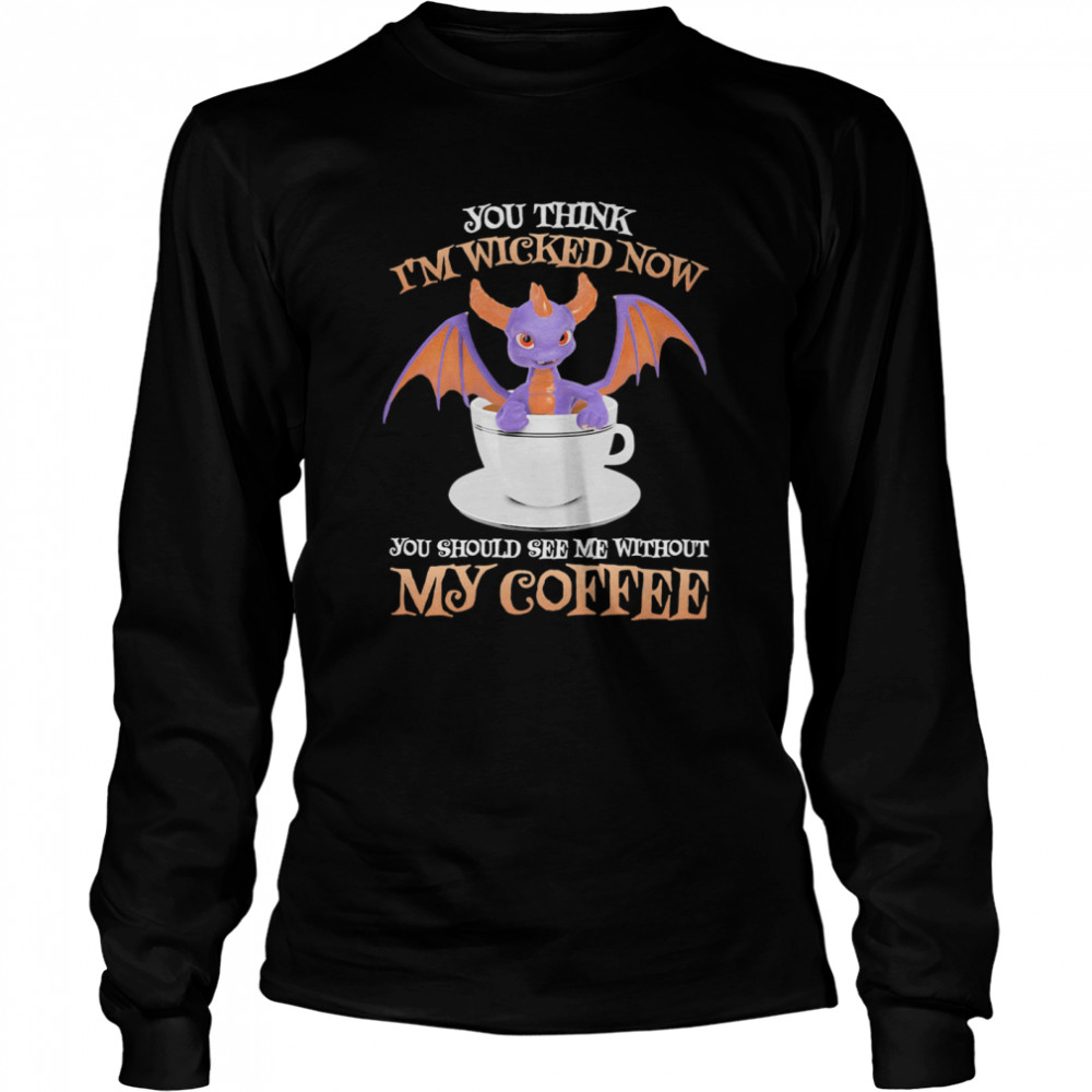 Dragon you think i’m wicked now you should me see without my coffee  Long Sleeved T-shirt