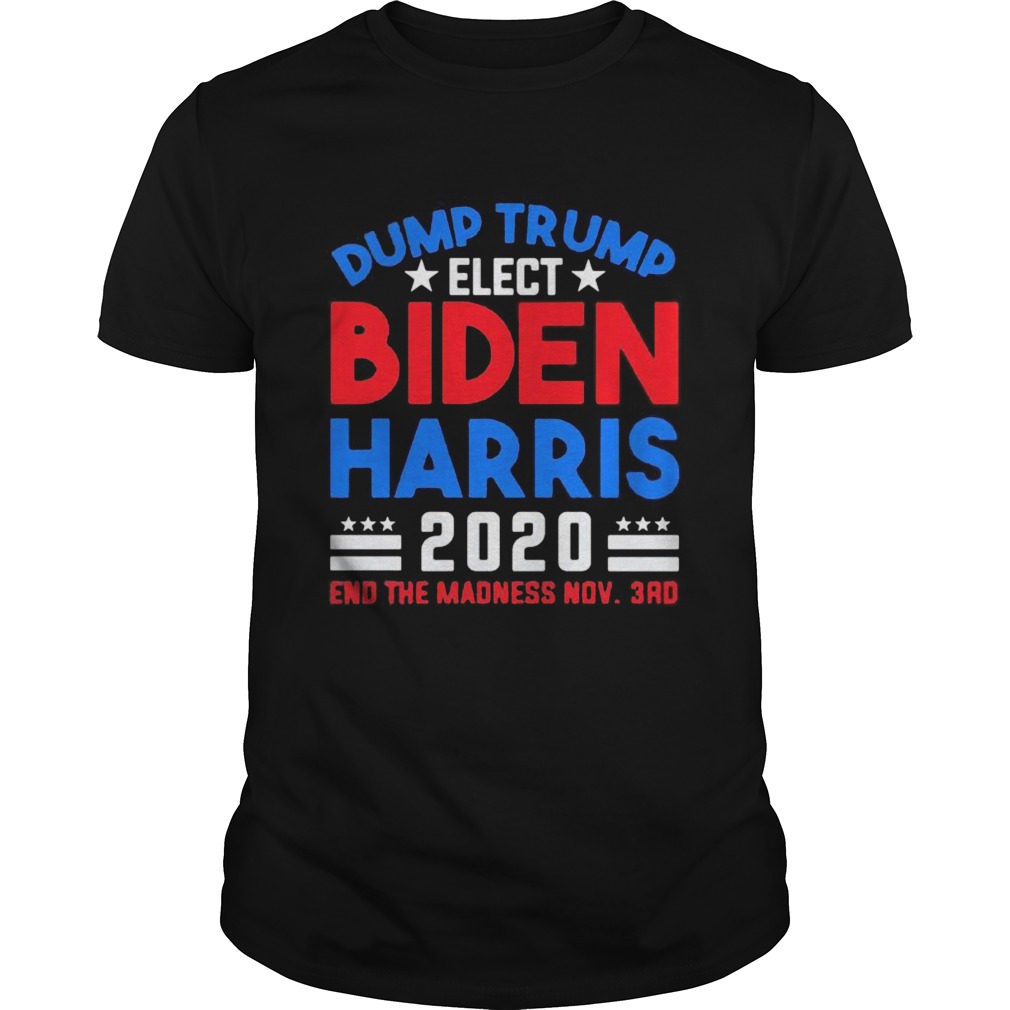 Dump Trump Elect Biden Harris 2020 End The Madness Nov 3rd shirt