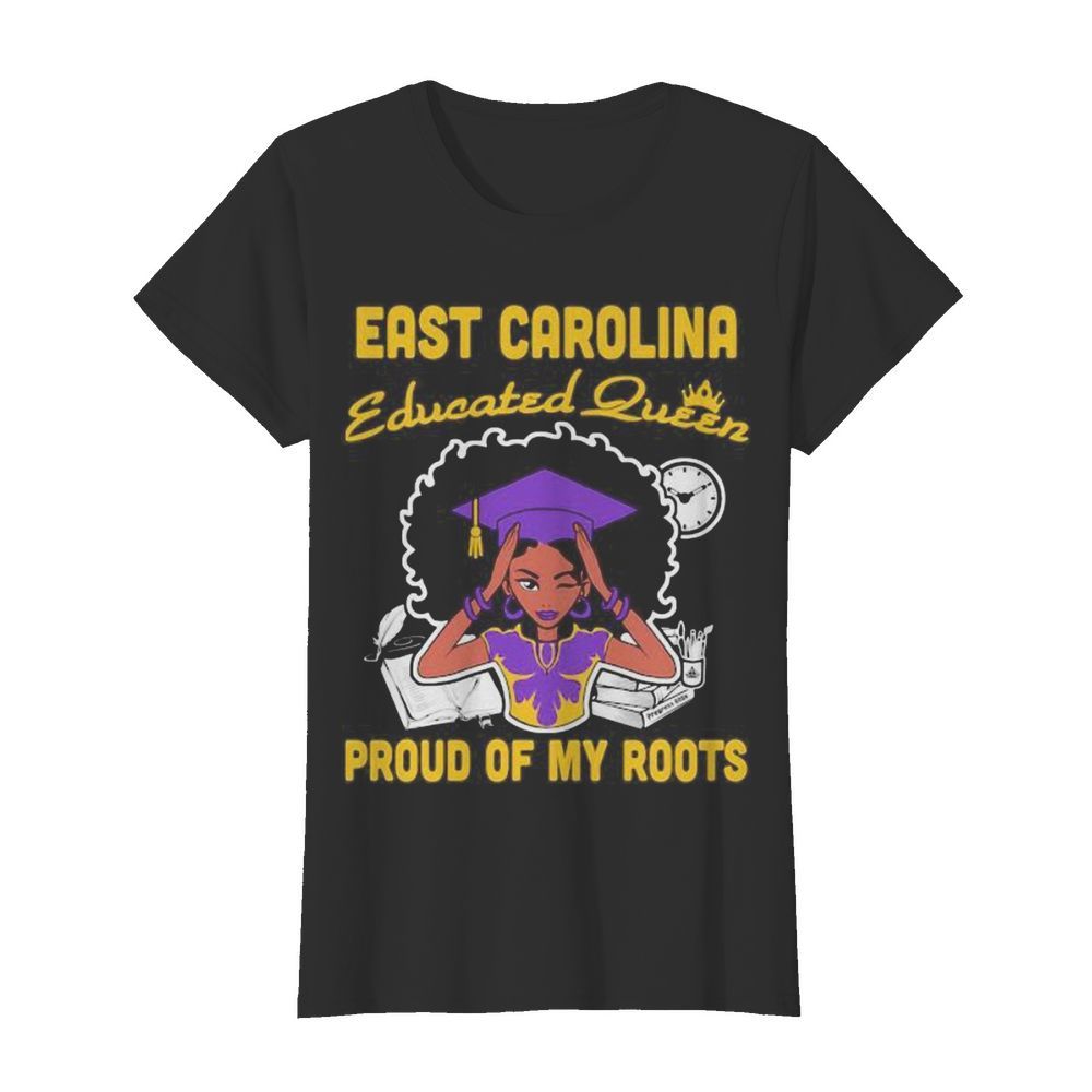 East carolina educated queen proud of my roots  Classic Women's T-shirt