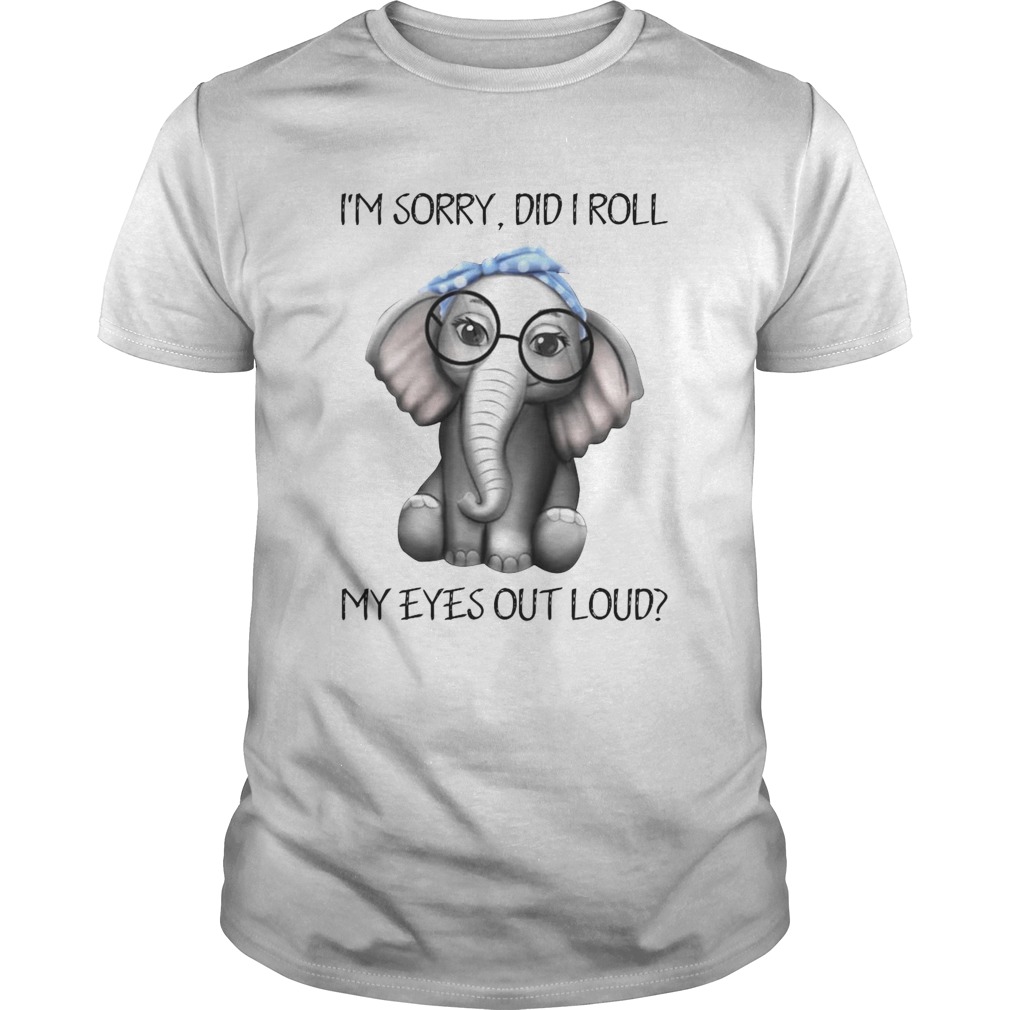 Elephant Im Sorry Did I Roll My Eyes Out Loud shirt